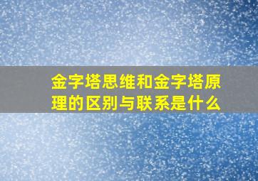 金字塔思维和金字塔原理的区别与联系是什么