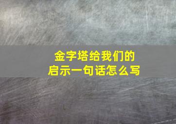 金字塔给我们的启示一句话怎么写