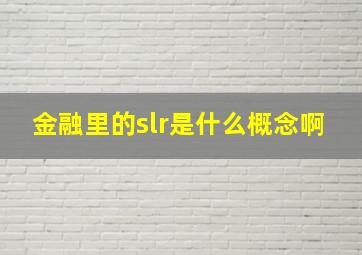 金融里的slr是什么概念啊