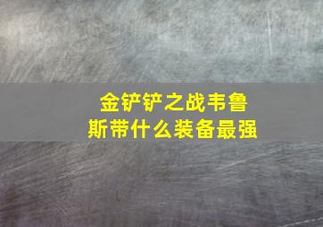 金铲铲之战韦鲁斯带什么装备最强