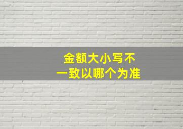 金额大小写不一致以哪个为准