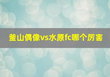 釜山偶像vs水原fc哪个厉害