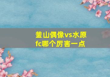 釜山偶像vs水原fc哪个厉害一点