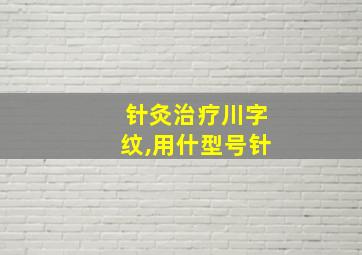 针灸治疗川字纹,用什型号针