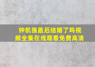 钟凯强最后结婚了吗视频全集在线观看免费高清