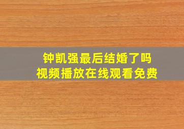 钟凯强最后结婚了吗视频播放在线观看免费