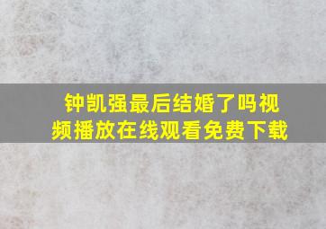 钟凯强最后结婚了吗视频播放在线观看免费下载