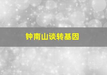 钟南山谈转基因