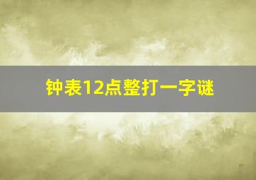 钟表12点整打一字谜