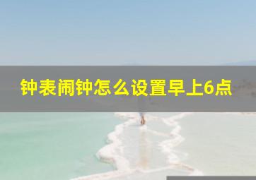 钟表闹钟怎么设置早上6点