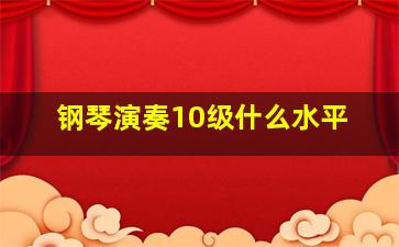 钢琴演奏10级什么水平