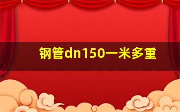 钢管dn150一米多重