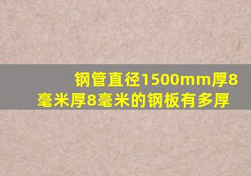 钢管直径1500mm厚8毫米厚8毫米的钢板有多厚