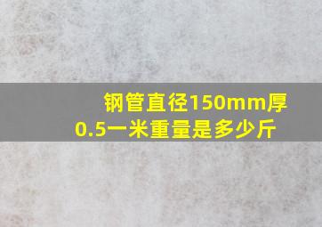 钢管直径150mm厚0.5一米重量是多少斤