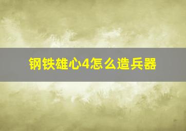 钢铁雄心4怎么造兵器