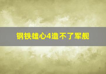 钢铁雄心4造不了军舰