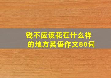 钱不应该花在什么样的地方英语作文80词