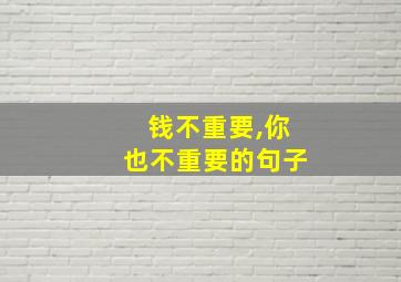 钱不重要,你也不重要的句子