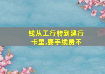 钱从工行转到建行卡里,要手续费不