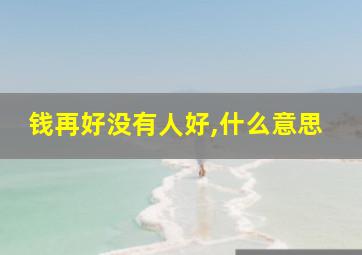 钱再好没有人好,什么意思