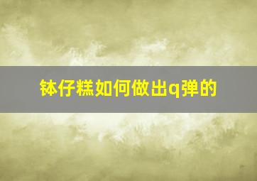 钵仔糕如何做出q弹的