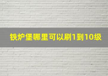 铁炉堡哪里可以刷1到10级