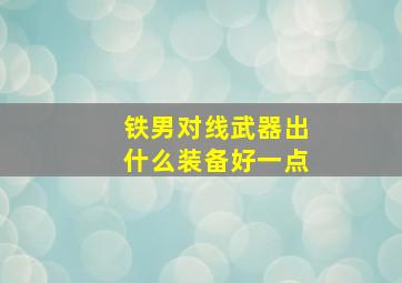 铁男对线武器出什么装备好一点