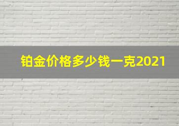 铂金价格多少钱一克2021