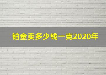 铂金卖多少钱一克2020年