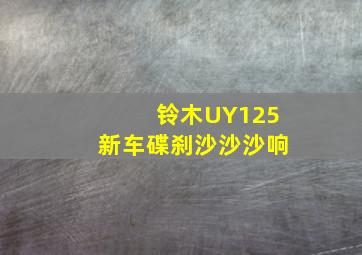 铃木UY125新车碟刹沙沙沙响