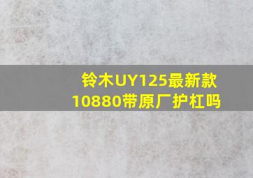 铃木UY125最新款10880带原厂护杠吗