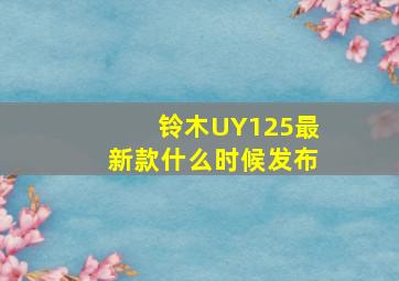 铃木UY125最新款什么时候发布