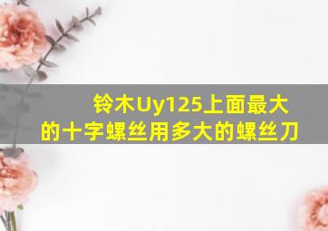 铃木Uy125上面最大的十字螺丝用多大的螺丝刀