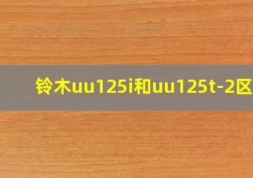 铃木uu125i和uu125t-2区别