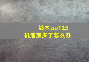 铃木uu125机油加多了怎么办