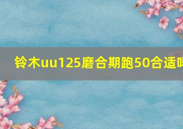 铃木uu125磨合期跑50合适吗