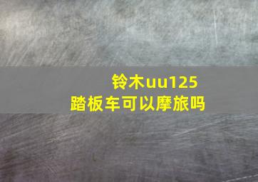 铃木uu125踏板车可以摩旅吗