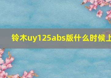 铃木uy125abs版什么时候上