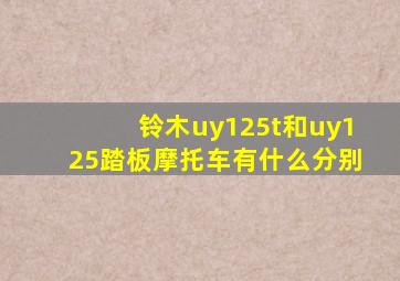 铃木uy125t和uy125踏板摩托车有什么分别