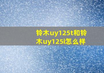 铃木uy125t和铃木uy125i怎么样