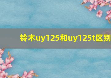 铃木uy125和uy125t区别