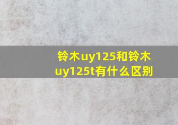 铃木uy125和铃木uy125t有什么区别