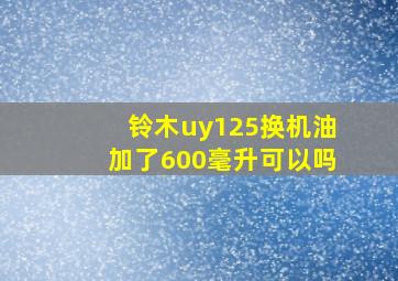 铃木uy125换机油加了600毫升可以吗