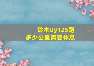 铃木uy125跑多少公里需要休息