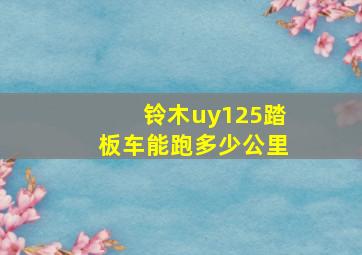 铃木uy125踏板车能跑多少公里