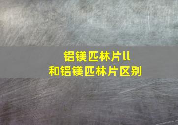 铝镁匹林片ll和铝镁匹林片区别