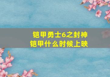 铠甲勇士6之封神铠甲什么时候上映