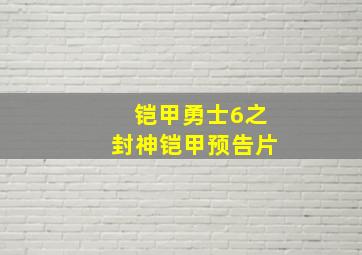 铠甲勇士6之封神铠甲预告片