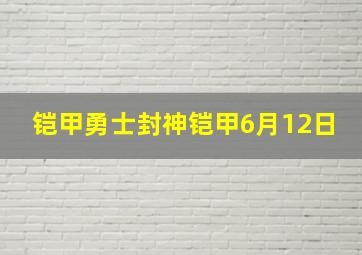 铠甲勇士封神铠甲6月12日