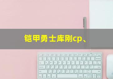 铠甲勇士库刚cp、